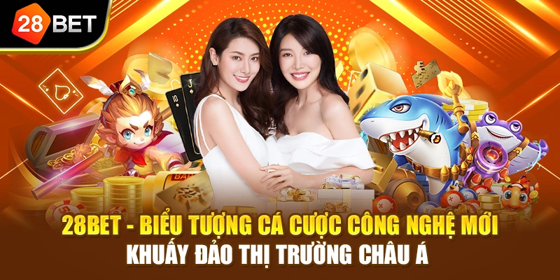 28BET - Biểu tượng cá cược công nghệ mới khuấy đảo thị trường châu Á