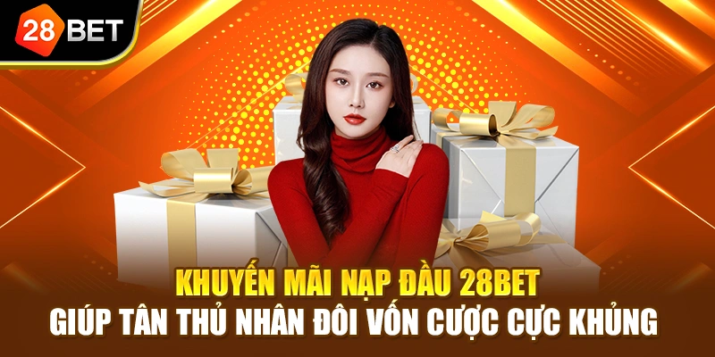 Khuyến mãi nạp đầu 28BET giúp tân thủ nhân đôi vốn cược cực khủng